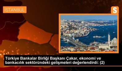 Türkiye Bankalar Birliği Başkanı Çakar, ekonomi ve bankacılık sektöründeki gelişmeleri değerlendirdi: (2)
