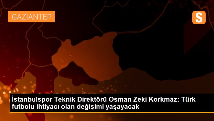 İstanbulspor Teknik Direktörü Osman Zeki Korkmaz: Türk futbolu için değişim zamanı