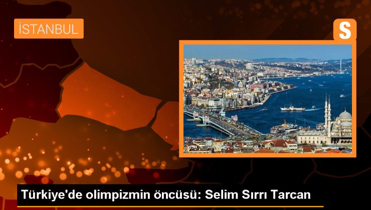 Selim Sırrı Tarcan: Türkiye’de Olimpik Sporların Öncüsü