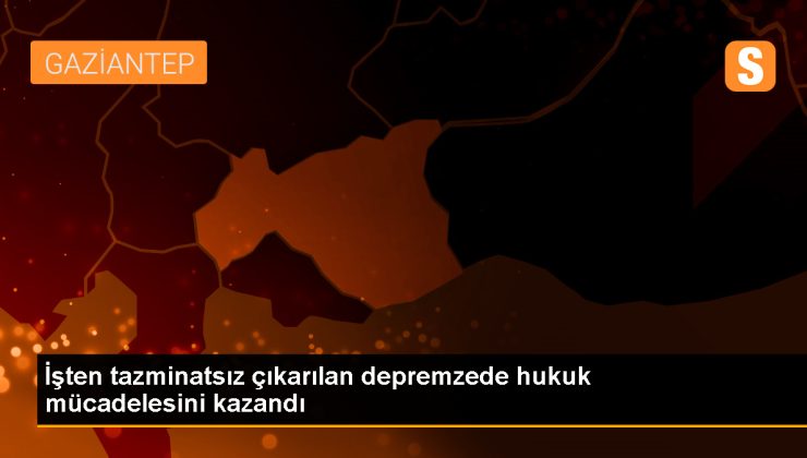 Depremler nedeniyle işten çıkarılan işçi kıdem tazminatı kazandı