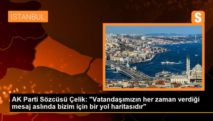 AK Parti Sözcüsü Çelik: “Vatandaşımızın her zaman verdiği mesaj aslında bizim için bir yol haritasıdır”