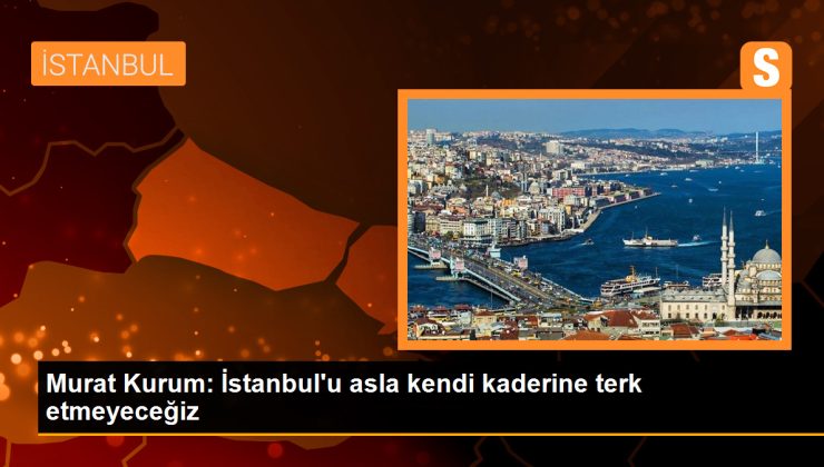 Murat Kurum: İstanbul’u asla kendi kaderine terk etmeyeceğiz